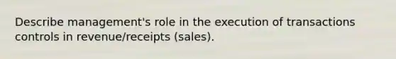 Describe management's role in the execution of transactions controls in revenue/receipts (sales).