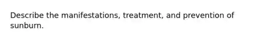 Describe the manifestations, treatment, and prevention of sunburn.