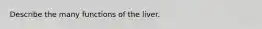 Describe the many functions of the liver.