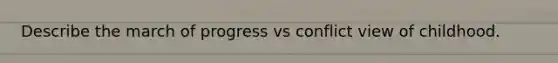 Describe the march of progress vs conflict view of childhood.