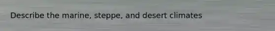 Describe the marine, steppe, and desert climates