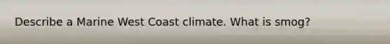 Describe a Marine West Coast climate. What is smog?