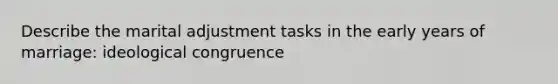 Describe the marital adjustment tasks in the early years of marriage: ideological congruence