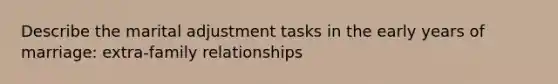 Describe the marital adjustment tasks in the early years of marriage: extra-family relationships