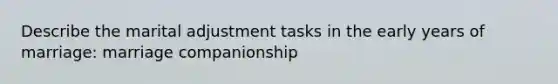 Describe the marital adjustment tasks in the early years of marriage: marriage companionship