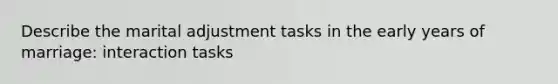 Describe the marital adjustment tasks in the early years of marriage: interaction tasks