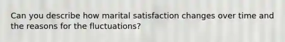 Can you describe how marital satisfaction changes over time and the reasons for the fluctuations?