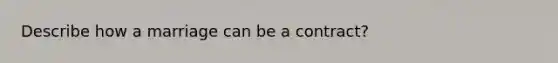 Describe how a marriage can be a contract?