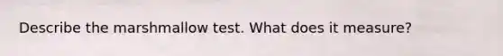 Describe the marshmallow test. What does it measure?