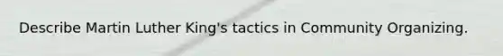 Describe Martin Luther King's tactics in Community Organizing.