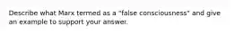 Describe what Marx termed as a "false consciousness" and give an example to support your answer.