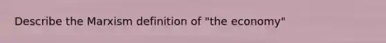 Describe the Marxism definition of "the economy"