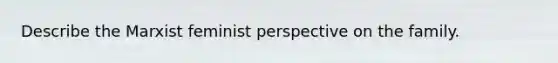 Describe the Marxist feminist perspective on the family.