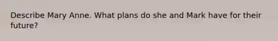 Describe Mary Anne. What plans do she and Mark have for their future?