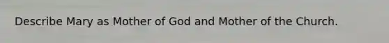 Describe Mary as Mother of God and Mother of the Church.