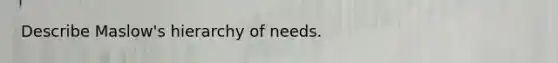 Describe Maslow's hierarchy of needs.