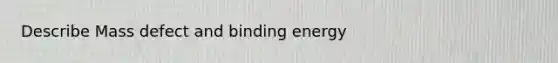 Describe Mass defect and binding energy