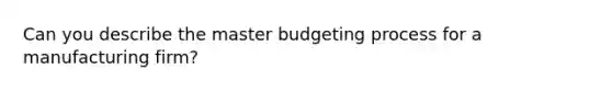 Can you describe the master budgeting process for a manufacturing firm?