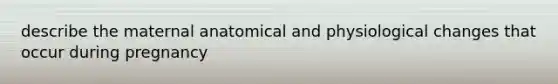 describe the maternal anatomical and physiological changes that occur during pregnancy