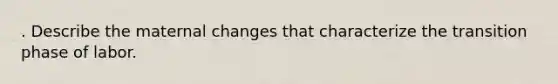 . Describe the maternal changes that characterize the transition phase of labor.