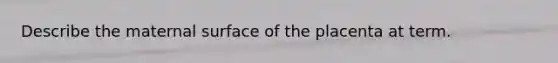 Describe the maternal surface of the placenta at term.