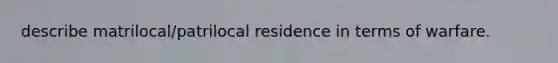 describe matrilocal/patrilocal residence in terms of warfare.