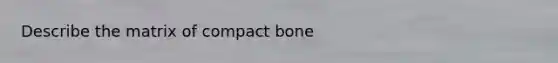 Describe the matrix of compact bone