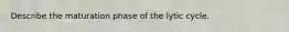 Describe the maturation phase of the lytic cycle.