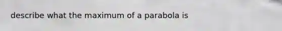 describe what the maximum of a parabola is