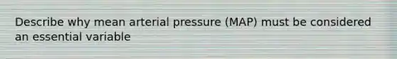 Describe why mean arterial pressure (MAP) must be considered an essential variable