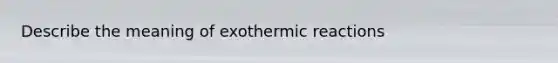 Describe the meaning of exothermic reactions