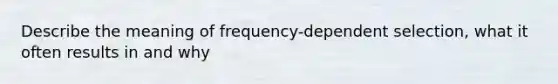 Describe the meaning of frequency-dependent selection, what it often results in and why