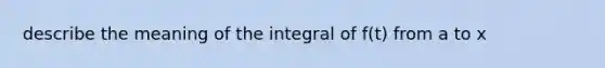 describe the meaning of the integral of f(t) from a to x