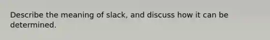 Describe the meaning of slack, and discuss how it can be determined.