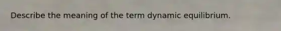 Describe the meaning of the term dynamic equilibrium.