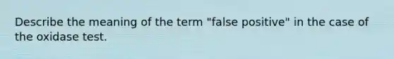 Describe the meaning of the term "false positive" in the case of the oxidase test.