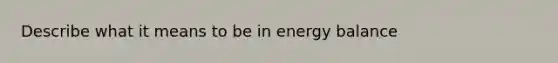 Describe what it means to be in energy balance