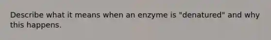 Describe what it means when an enzyme is "denatured" and why this happens.