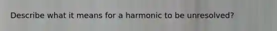 Describe what it means for a harmonic to be unresolved?