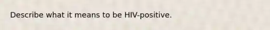 Describe what it means to be HIV-positive.