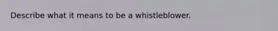 Describe what it means to be a whistleblower.