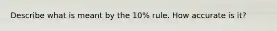 Describe what is meant by the 10% rule. How accurate is it?