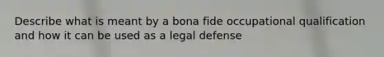 Describe what is meant by a bona fide occupational qualification and how it can be used as a legal defense