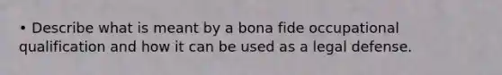 • Describe what is meant by a bona fide occupational qualification and how it can be used as a legal defense.