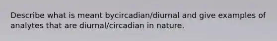 Describe what is meant bycircadian/diurnal and give examples of analytes that are diurnal/circadian in nature.