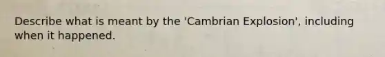 Describe what is meant by the 'Cambrian Explosion', including when it happened.