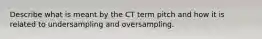 Describe what is meant by the CT term pitch and how it is related to undersampling and oversampling.