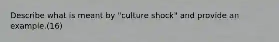 Describe what is meant by "culture shock" and provide an example.(16)