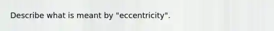 Describe what is meant by "eccentricity".