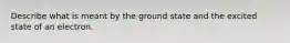 Describe what is meant by the ground state and the excited state of an electron.